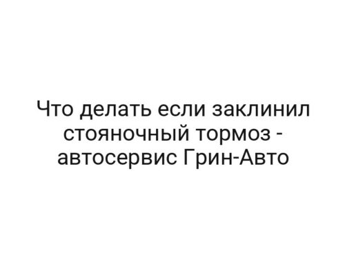 Что делать если заклинил стояночный тормоз — автосервис Грин-Авто