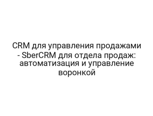 CRM для управления продажами — SberCRM для отдела продаж: автоматизация и управление воронкой