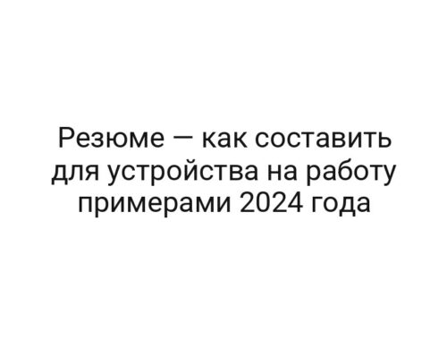 Резюме — как составить для устройства на работу примерами 2024 года