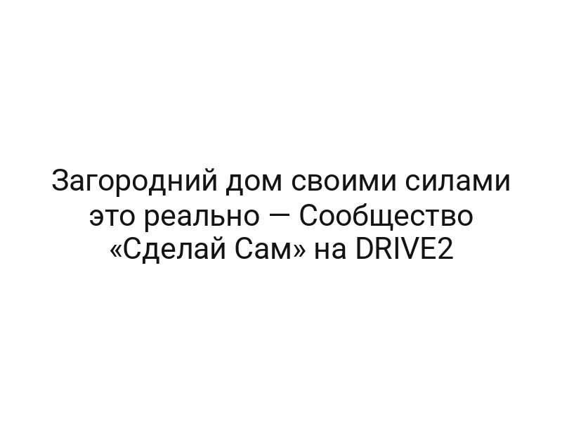 Загородний дом своими силами это реально — Сообщество «Сделай Сам» на DRIVE2
