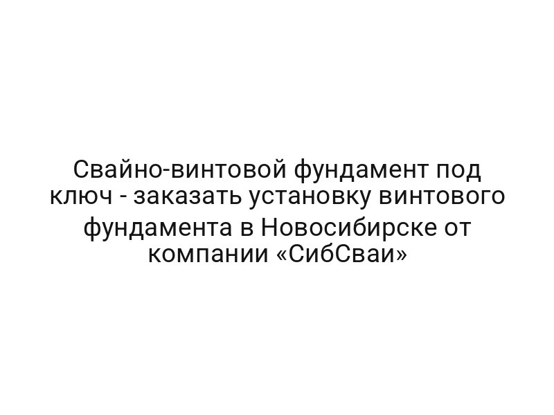 Свайно-винтовой фундамент под ключ — заказать установку винтового фундамента в Новосибирске от компании «СибСваи»
