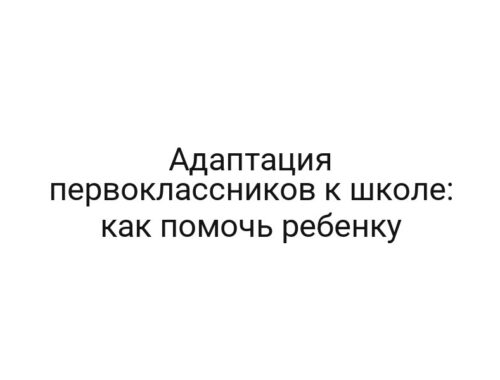 Адаптация первоклассников к школе: как помочь ребенку