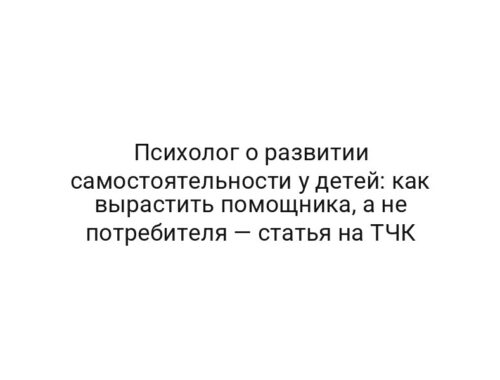 Психолог о развитии самостоятельности у детей: как вырастить помощника, а не потребителя — статья на ТЧК