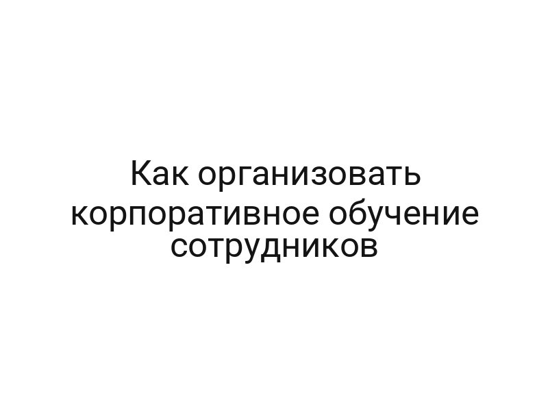 Как организовать корпоративное обучение сотрудников