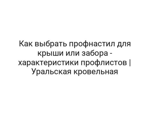 Как выбрать профнастил для крыши или забора — характеристики профлистов | Уральская кровельная