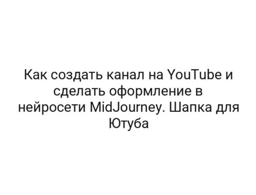 Как создать канал на YouTube и сделать оформление в нейросети MidJourney. Шапка для Ютуба