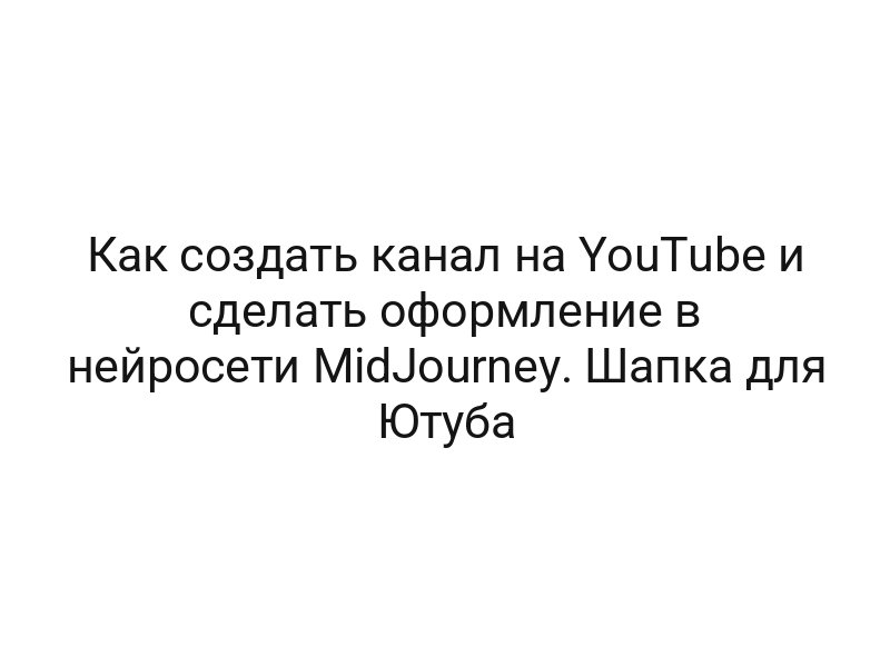 Как создать канал на YouTube и сделать оформление в нейросети MidJourney. Шапка для Ютуба