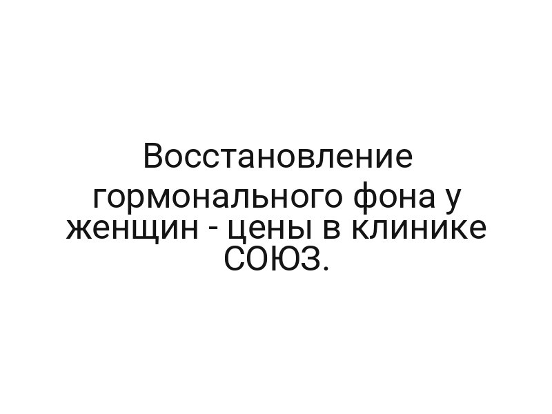 Восстановление гормонального фона у женщин — цены в клинике СОЮЗ.